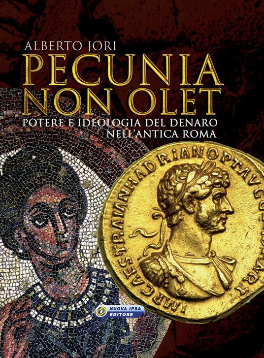 Pecunia non olet. Potere e ideologia del denaro nell'antica Roma. Ediz. illustrata - Alberto Jori - copertina