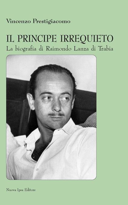Il principe irrequieto La biografia di Raimondo Lanza di Trabia - Vincenzo Prestigiacomo - copertina