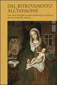 Dal ritrovamento all'indagine. Due sacre famiglie di ambito fiammingo a confronto: storia, iconografia, restauro - copertina