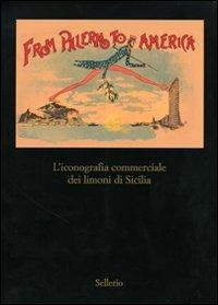 From Palermo to America. L'iconografia commericale dei limoni di Sicilia. Catalogo della mostra (Palermo, 28 marzo-30 aprile 2007) - Antonino Buttitta,Salvatore Lupo,Sergio Troisi - copertina