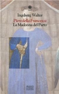 Piero della Francesca. La Madonna del parto - Ingeborg Walter - copertina