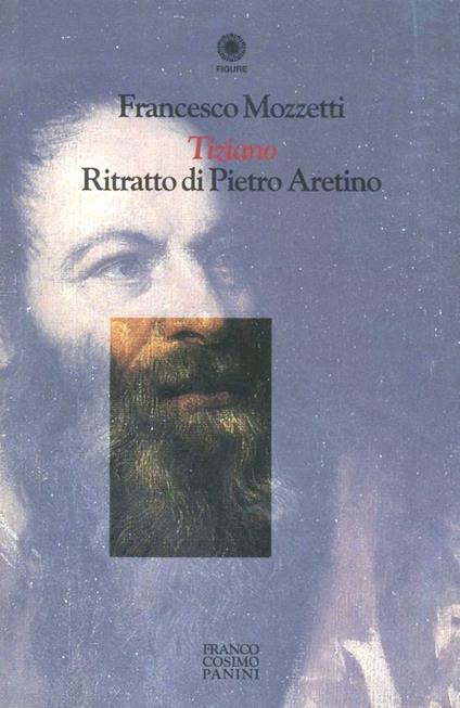 Tiziano. Ritratto di Pietro Aretino - Francesco Mozzetti - copertina