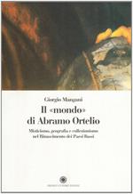 Il mondo di Abramo Ortelio. Misticismo, geografia e collezionismo nel Rinascimento dei Paesi Bassi