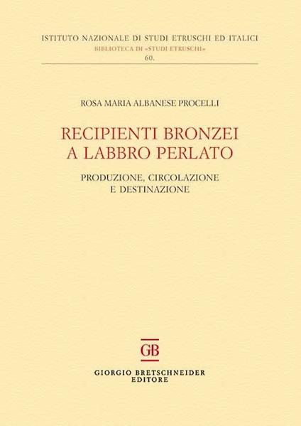Recipienti bronzei a labbro perlato. Produzione, circolazione e destinazione - Rosa Maria Albanese Procelli - copertina