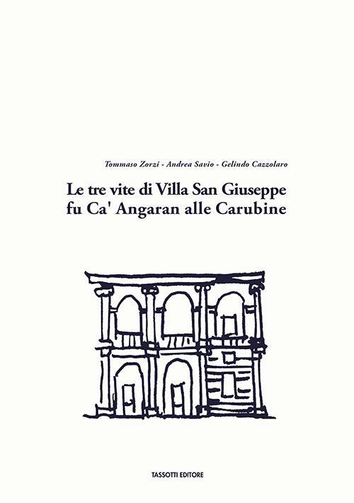 Le tre vite di Villa San Giuseppe fu Ca' Angaran alle Carubine - Tommaso Zorzi,Andrea Savio,Gelindo Cazzolaro - copertina