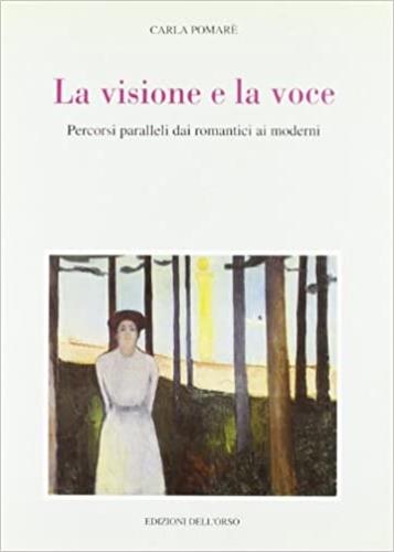 La visione e la voce. Percorsi paralleli dai romantici ai moderni - Carla Pomarè - copertina