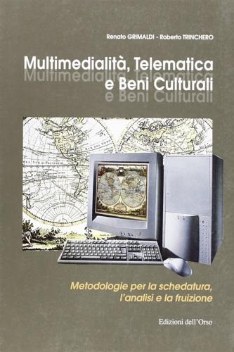 Multimedialità, telematica e beni culturali. Metodologia per la schedatura, l'analisi e la fruizione - copertina
