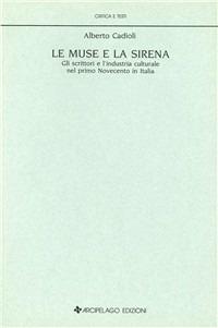 Le muse e la sirena. Gli scrittori e l'industria culturale nel primo Novecento in Italia - Alberto Cadioli - copertina