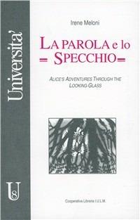La parola e lo specchio. Alice's adventures through the looking-glass - Irene Meloni - copertina
