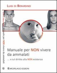 Manuale per «non» vivere da ammalati... e sul diritto alla «non» esistenza - Luigi Di Berardino - copertina