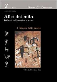 Alba del mito. Preistoria dell'immaginario antico. Vol. 1: I signori delle grotte - Gabriella Brusa Zappellini - copertina