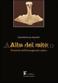Alba del mito. Preistoria dell'immaginario antico - Gabriella Brusa Zappellini - copertina