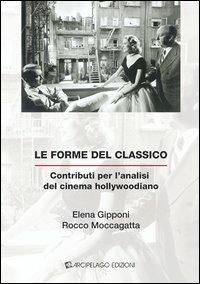 Le forme del classico. Contributi per l'analisi del cinema hollywoodiano - Elena Gipponi,Rocco Moccagatta - copertina
