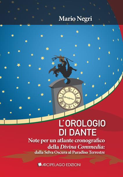 L'orologio di Dante. Note per un atlante cronografico della Divina Commedia, dalla Selva oscura al Paradiso terrestre - Mario Negri - copertina