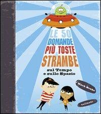 Le 50 domande più toste e strambe sul tempo e sullo spazio. Ediz. illustrata - copertina