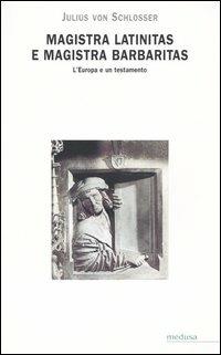 Magistra latinitas e magistra barbaritas. L'Europa e un testamento - Julius von Schlosser - copertina