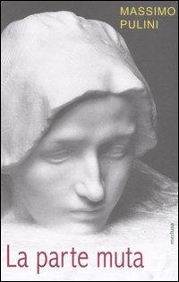La parte muta. Incompiuto e frammento allo specchio dell'arte - Massimo Pulini - copertina