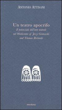 Un teatro apocrifo. Il potenziale dell'arte teatrale nel Workcenter of Jerzi Grotowski and Thomas Richards - Antonio Attisani - copertina