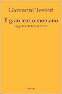 Il «Gran teatro montano». Saggi su Gaudenzio Ferrari - Giovanni Testori - copertina