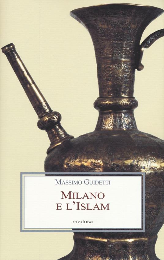 Milano e l'Islam. Conoscenza e immagine di arabi e turchi tra primo '800 e primo '900 - Massimo Guidetti - copertina