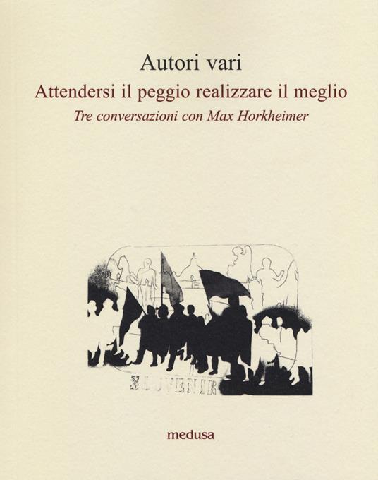 Attendersi il peggio realizzare il meglio. Tre conversazioni con Max Horkheimer - Otmar Hersche,Gerhard Rein,Grytzko Mascioni - copertina