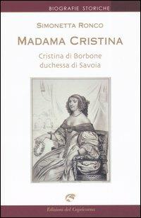 Madama Cristina. Cristina di Borbone duchessa di Savoia - Simonetta Ronco - copertina