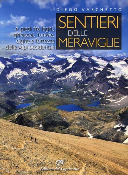 Sentieri delle meraviglie. A piedi fra laghi, ghiacciai, funivie, dighe e fortezze delle Alpi occidentali - Diego Vaschetto - copertina