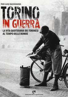 Torino in guerra. La vita quotidiana dei torinesi ai tempi delle bombe