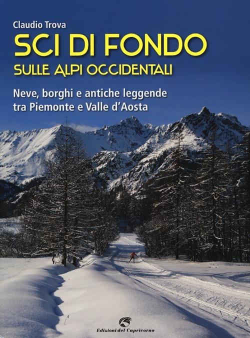 Sci di fondo sulle Alpi occidentali. Nevi, borghi e antiche leggende tra Piemonte e Valle d'Aosta - Claudio Trova - copertina