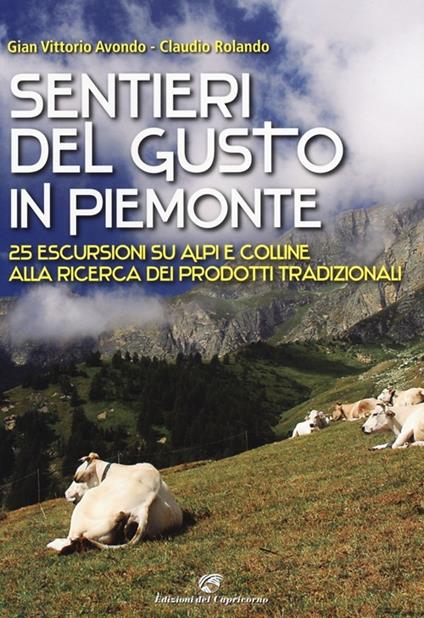 Sentieri del gusto in Piemonte. 25 escursioni su Alpi e colline alla ricerca dei prodotti tradizionali - Gian Vittorio Avondo,Claudio Rolando - copertina