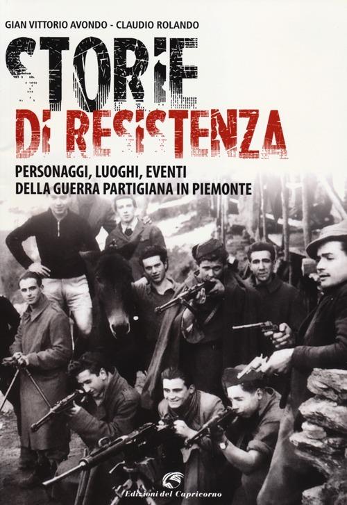 Storie di resistenza. Personaggi, luoghi, eventi della guerra partigiana in Piemonte - Gian Vittorio Avondo,Claudio Rolando - 2