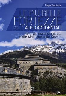 Le più belle fortezze delle Alpi Occidentali. Escursioni dalle Alpi Marittime al Ticino