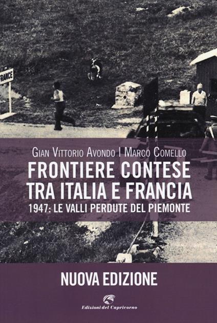 Frontiere contese tra Italia e Francia. 1947: le valli perdute del Piemonte - Gian Vittorio Avondo,Marco Comello - copertina