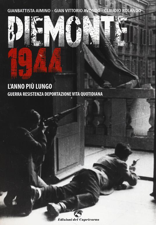 Piemonte 1944. L'anno più lungo. Guerra, resistenza, deportazione, vita quotidiana - Gianbattista Aimino,Gian Vittorio Avondo,Claudio Rolando - copertina