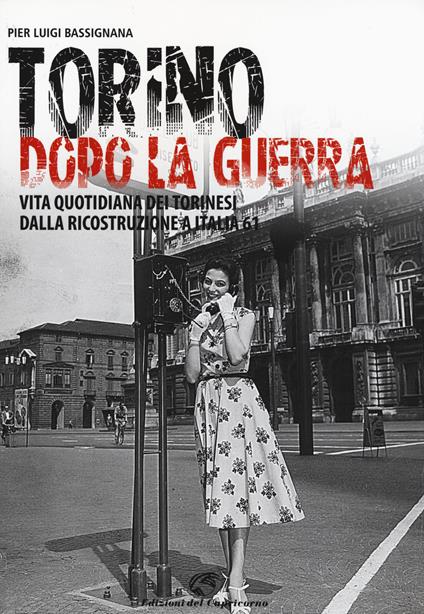 Torino dopo la guerra. Vita quotidiana dei torinesi dalla ricostruzione a Italia 61. Ediz. illustrata - Pier Luigi Bassignana - copertina