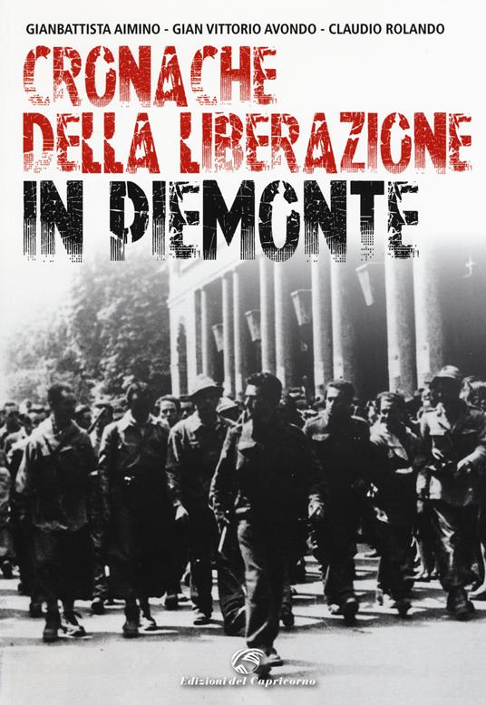 Cronache della Liberazione in Piemonte - Gianbattista Aimino,Gian Vittorio Avondo,Claudio Rolando - copertina