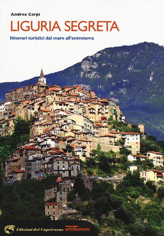 Liguria segreta. Itinerari turistici dal mare all'entroterra - Andrea Carpi - copertina