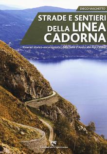 Strade e sentieri della linea Cadorna. Itinerari storico-escursionistici dalla Val d'Aosta alle Alpi Orobie