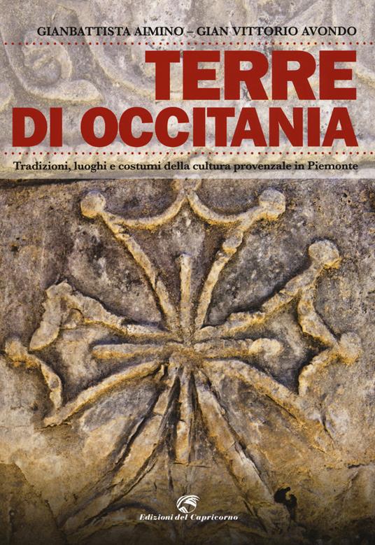 Terre di Occitania. Tradizioni, luoghi e costumi della cultura provenzale in Piemonte - Gianbattista Aimino,Gian Vittorio Avondo - copertina