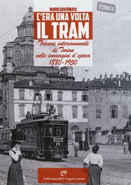 C'era una volta il tram. Tranvie intercomunali di Torino nelle immagine d'epoca 1880-1950. Ediz. illustrata - Mario Governato - copertina