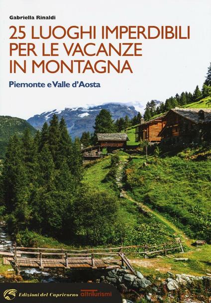25 luoghi imperdibili per le vacanze in montagna. Piemonte e Valle d'Aosta - Gabriella Rinaldi - copertina