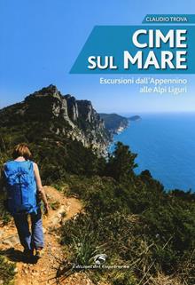 Cime sul mare. Escursioni dall'Appennino alle Alpi liguri
