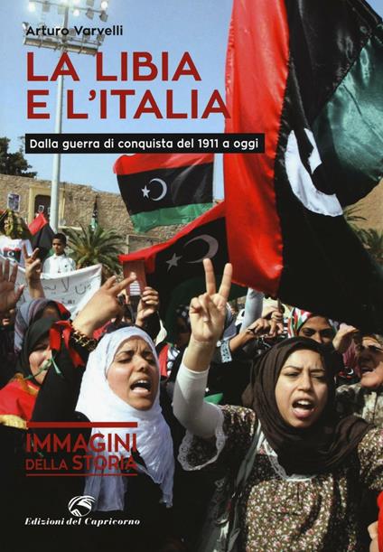 La Libia e l'Italia. Dalla guerra di conquista del 1911 a oggi - Arturo Varvelli - copertina