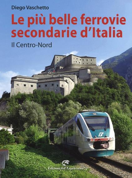 Le più belle ferrovie secondarie d'Italia. Il centro-Nord. Ediz. a colori - Diego Vaschetto - copertina