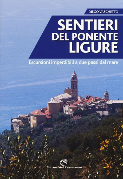 Sentieri del Ponente ligure. Escursioni imperdibili a due passi dal mare - Diego Vaschetto - copertina