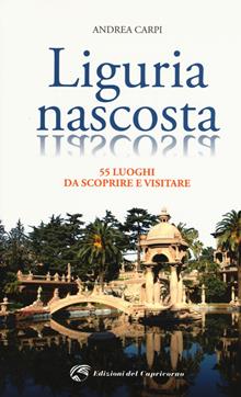 Liguria nascosta. Itinerari turistici dal mare all'entroterra
