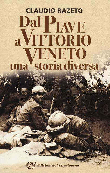 Dal Piave a Vittorio Veneto. Una storia diversa - Claudio Razeto - copertina