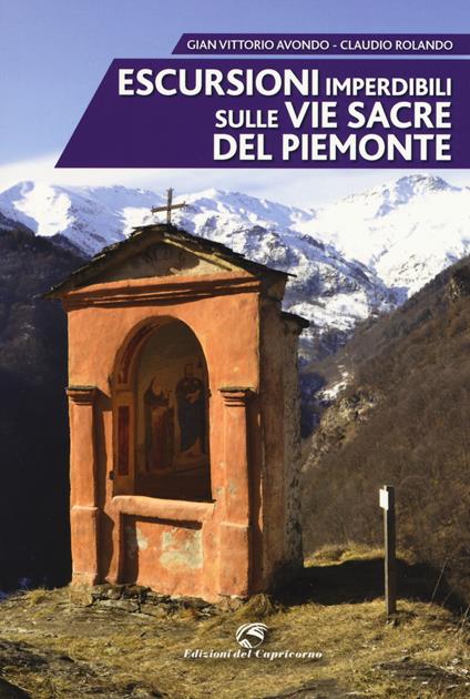 Escursioni imperdibili sulle via sacre del Piemonte - Gian Vittorio Avondo,Claudio Rolando - copertina