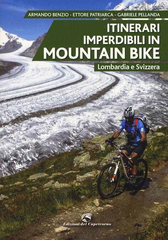 Itinerari imperdibili in mountain bike. Lombardia e Svizzera - Armando Benzio,Ettore Patriarca,Gabriele Pellanda - copertina