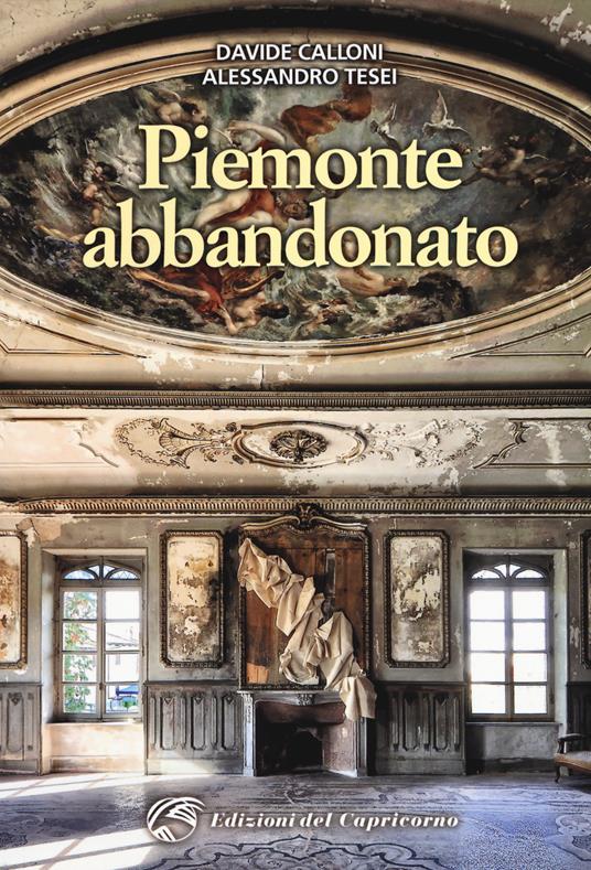 Piemonte abbandonato. Ediz. illustrata - Davide Calloni,Alessandro Tesei - copertina